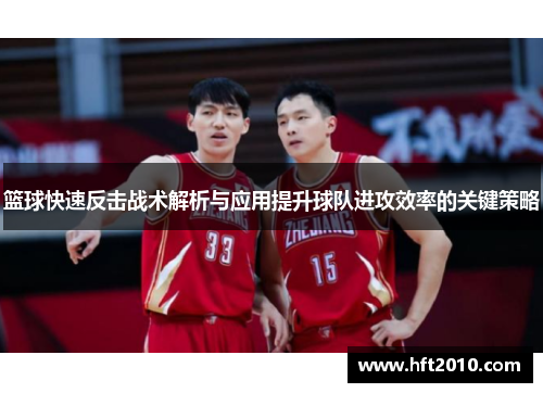篮球快速反击战术解析与应用提升球队进攻效率的关键策略