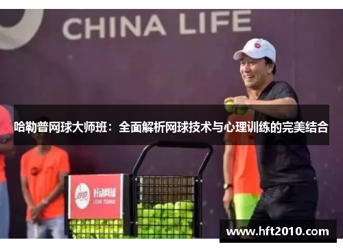 哈勒普网球大师班：全面解析网球技术与心理训练的完美结合