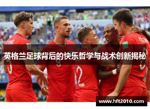 英格兰足球背后的快乐哲学与战术创新揭秘