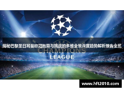 揭秘巴黎圣日耳曼欧冠胜算与挑战的多维全景深度趋势解析报告全览 揭秘巴黎圣日耳曼欧冠胜算与挑战的多维全景深度趋势解析报告全览