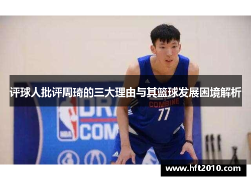 评球人批评周琦的三大理由与其篮球发展困境解析
