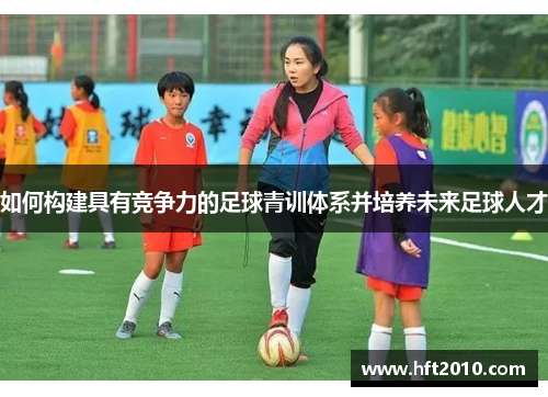 如何构建具有竞争力的足球青训体系并培养未来足球人才