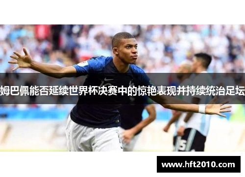 姆巴佩能否延续世界杯决赛中的惊艳表现并持续统治足坛
