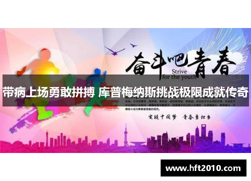 带病上场勇敢拼搏 库普梅纳斯挑战极限成就传奇 带病上场勇敢拼搏 库普梅纳斯挑战极限成就传奇