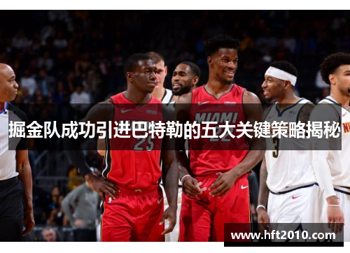 掘金队成功引进巴特勒的五大关键策略揭秘