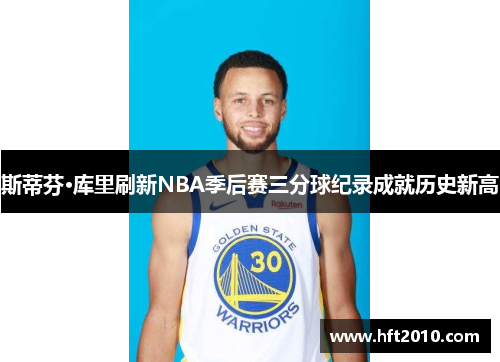 斯蒂芬·库里刷新NBA季后赛三分球纪录成就历史新高