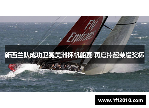 新西兰队成功卫冕美洲杯帆船赛 再度捧起荣耀奖杯