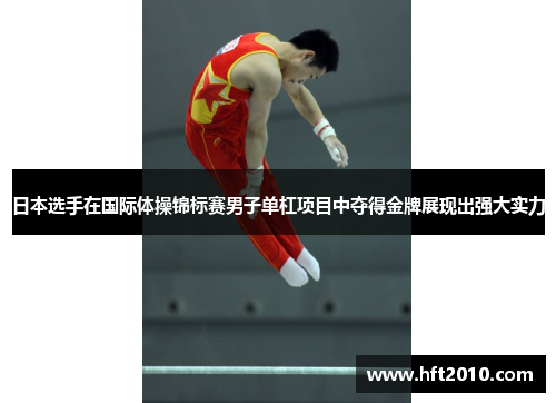 日本选手在国际体操锦标赛男子单杠项目中夺得金牌展现出强大实力