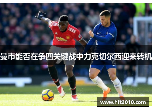 曼市能否在争四关键战中力克切尔西迎来转机
