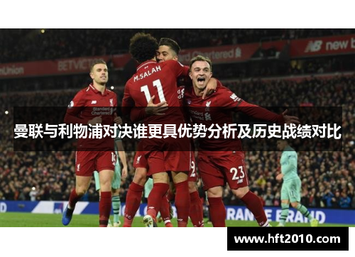 曼联与利物浦对决谁更具优势分析及历史战绩对比