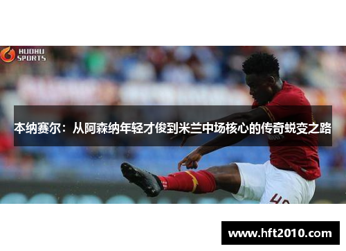 本纳赛尔：从阿森纳年轻才俊到米兰中场核心的传奇蜕变之路