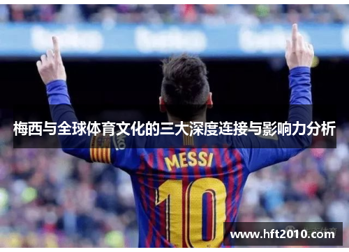 梅西与全球体育文化的三大深度连接与影响力分析 梅西与全球体育文化的三大深度连接与影响力分析