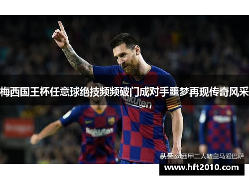 梅西国王杯任意球绝技频频破门成对手噩梦再现传奇风采