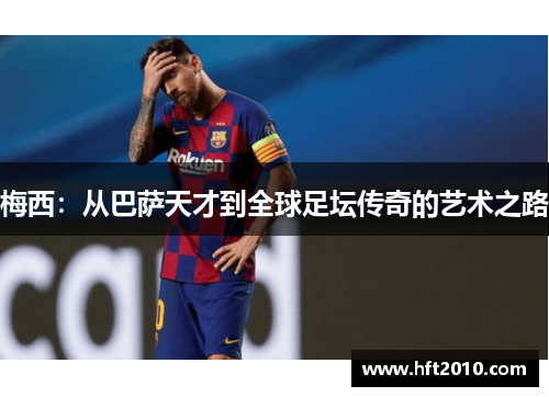 梅西：从巴萨天才到全球足坛传奇的艺术之路
